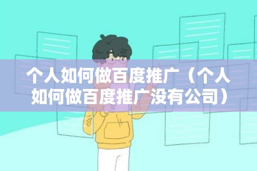 个人如何做百度推广（个人如何做百度推广没有公司）